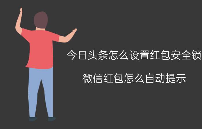 今日头条怎么设置红包安全锁 微信红包怎么自动提示？